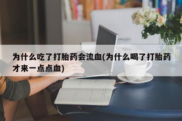 打胎药使用为什么吃了打胎药会流血(为什么喝了打胎药才来一点点血)