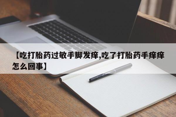 打胎药使用【吃打胎药过敏手脚发痒,吃了打胎药手痒痒怎么回事】