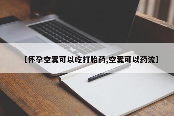 打胎药使用【怀孕空囊可以吃打胎药,空囊可以药流】