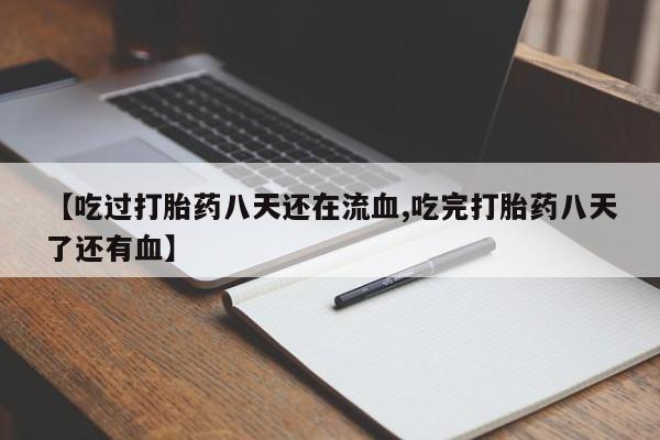 打胎药使用【吃过打胎药八天还在流血,吃完打胎药八天了还有血】
