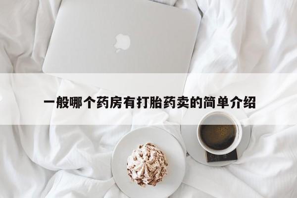 打胎药使用一般哪个药房有打胎药卖的简单介绍
