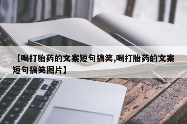 打胎药使用【喝打胎药的文案短句搞笑,喝打胎药的文案短句搞笑图片】