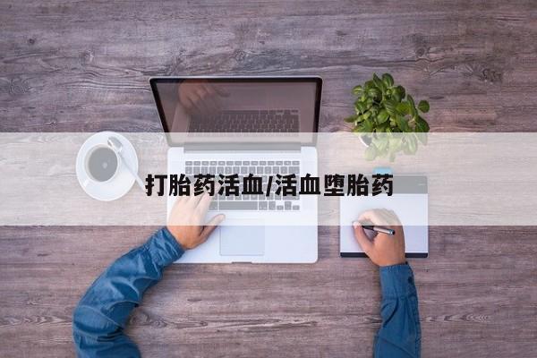 打胎药使用打胎药活血/活血堕胎药