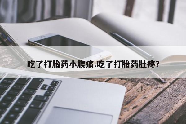 打胎药使用吃了打胎药小腹痛.吃了打胎药肚疼？