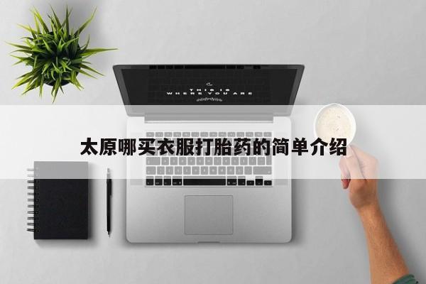 打胎药使用太原哪买衣服打胎药的简单介绍