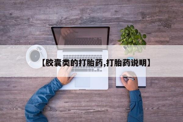 打胎药使用【胶囊类的打胎药,打胎药说明】