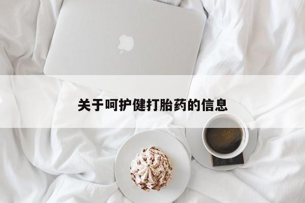 打胎药使用关于呵护健打胎药的信息