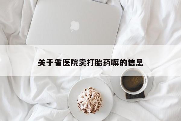 打胎药使用关于省医院卖打胎药嘛的信息