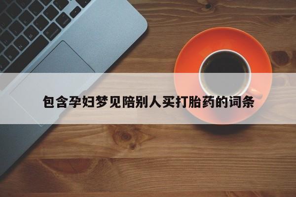 打胎药使用包含孕妇梦见陪别人买打胎药的词条