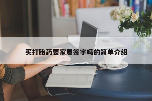 打胎药使用买打胎药要家属签字吗的简单介绍