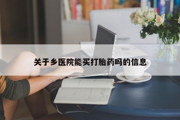 打胎药使用关于乡医院能买打胎药吗的信息