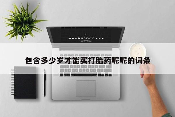 打胎药使用包含多少岁才能买打胎药呢呢的词条