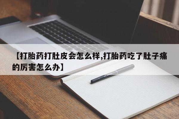 打胎药使用【打胎药打肚皮会怎么样,打胎药吃了肚子痛的厉害怎么办】