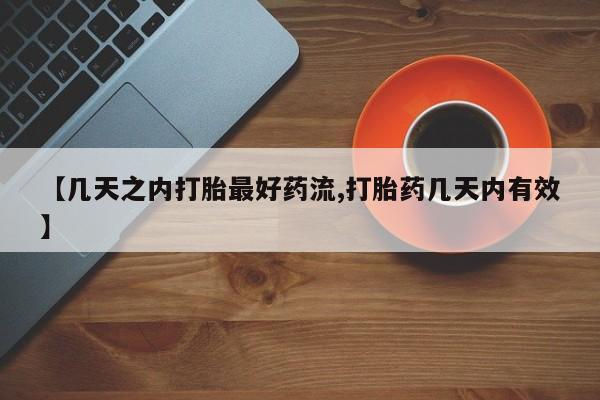 打胎药使用【几天之内打胎最好药流,打胎药几天内有效】