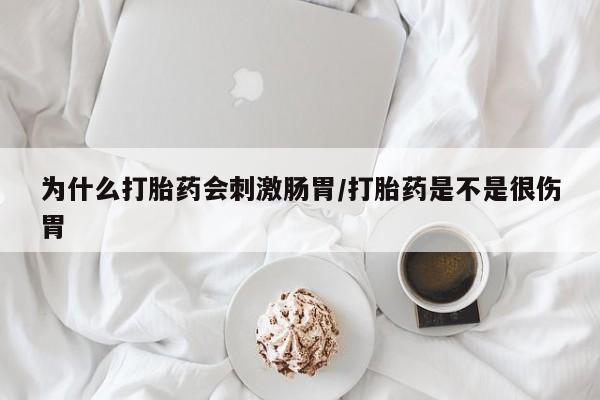 打胎药使用为什么打胎药会刺激肠胃/打胎药是不是很伤胃